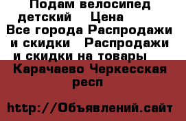 Подам велосипед детский. › Цена ­ 700 - Все города Распродажи и скидки » Распродажи и скидки на товары   . Карачаево-Черкесская респ.